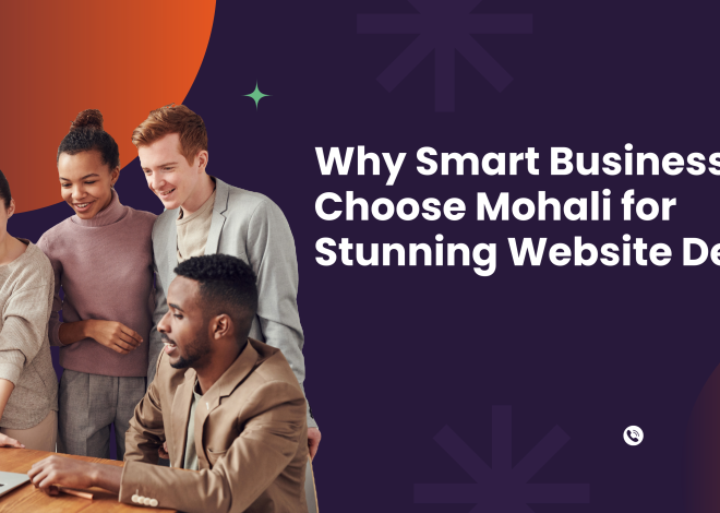 Why Smart Businesses Choose Mohali for Stunning Website Design