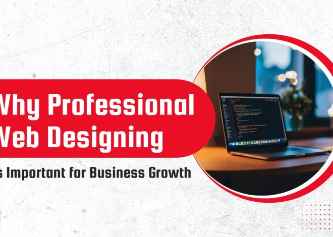 Why Professional Web Designing Is Important for Business Growth